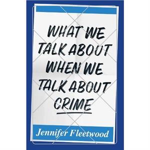 What We Talk About When We Talk About Crime by Jennifer Fleetwood