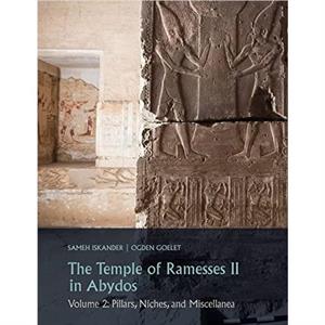 The Temple of Ramesses II in Abydos. Volume 2 Pillars Niches and Miscellanea by Sameh Iskander Ogden Goelet