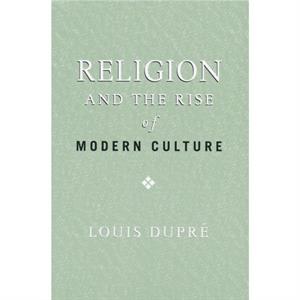 Religion and the Rise of Modern Culture by Louis Dupre