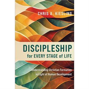 Discipleship for Every Stage of Life  Understanding Christian Formation in Light of Human Development by Chris A. Kiesling