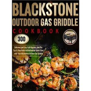 Blackstone Outdoor Gas Griddle Cookbook by Jaime J Wike