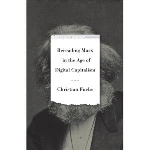 Rereading Marx in the Age of Digital Capitalism by Christian Fuchs