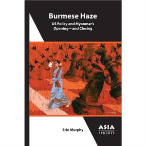 Burmese Haze  US Policy and Myanmars Opening  and Closing by Erin Murphy