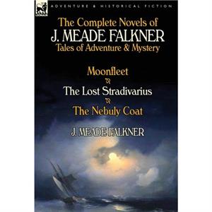 The Complete Novels of J. Meade Falkner by J Meade Falkner