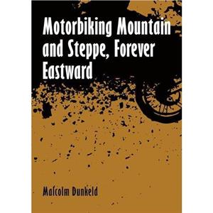 Motorbiking Mountain and Steppe Forever Eastward by Malcolm Dunkeld