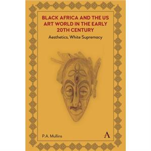 Black Africa and the US Art World in the Early 20th Century by P. A. Mullins