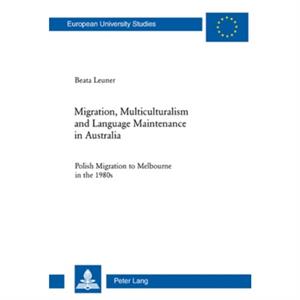 Migration Multiculturalism and Language Maintenance in Australia by Beata Leuner