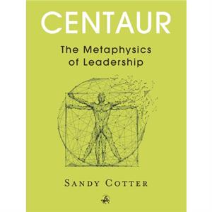 Centaur The Metaphysics of Leadership by Sandy Cotter