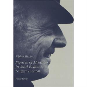 Figures of Madness in Saul Bellows Longer Fiction by Walter Bigler