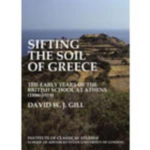 Sifting the soil of Greece. The early years of the British School at Athens 18861919 BICS Supplement 111 by David W. J. Gill