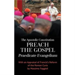 Apostolic Constitution Preach the Gospel Praedicate Evangelium With an Appraisal of Franciss Reform of the Roman Curia by Massimo Faggioli by Pope Francis &  