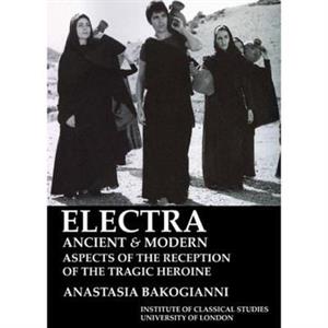 Electra ancient and modern aspects of the reception of the tragic heroine BICS Supplement 113 by Anastasia Bakogianni