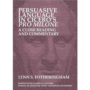 Persuasive Language in Ciceros Pro Milone A close reading and commentary by Lynn S. Fotheringham