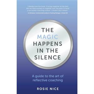 The Magic Happens in the Silence A guide to the art of reflective coaching by Rosie Nice