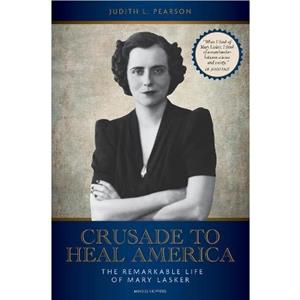 Crusade to Heal America  The Remarkable Life of Mary Lasker by Judith L. Pearson