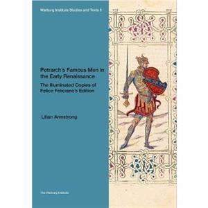 Petrarchs Famous Men in the Early Renaissance The Illuminated Copies of Felice Felicianos Edition by Lilian Armstrong