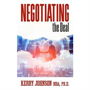 Negotiating the Deal by Kerry Johnson MBA Ph.D.