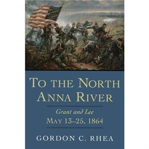 To the North Anna River by Gordon C. Rhea