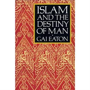 Islam and the Destiny of Man by Gai Eaton