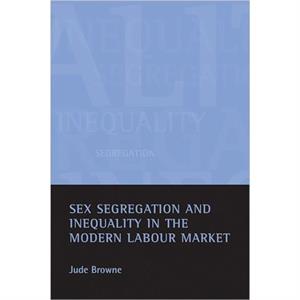 Sex segregation and inequality in the modern labour market by Browne & Jude Downing College & University of Cambridge