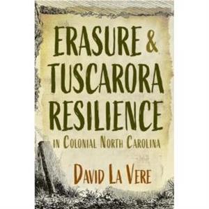 Erasure and Tuscarora Resilience in Colonial North Carolina by David La Vere