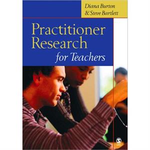 Practitioner Research for Teachers by Steve Bartlett