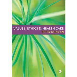 Values Ethics and Health Care by Peter Duncan