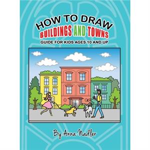 How To Draw Buildings and Towns  Guide for Kids Ages 10 and Up by Anna Nadler