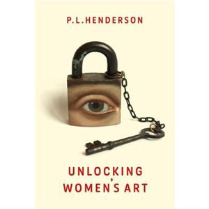 Unlocking Womens Art by P L Henderson