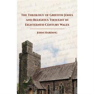 The Theology of Griffith Jones and Religious Thought in EighteenthCentury Wales by John Harding