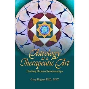 Astrology as a Therapeutic Art Healing Human Relationships by Greg Bogart