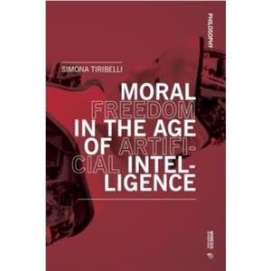 Moral Freedom in the Age of Artificial Intelligence by Simona Tiribelli