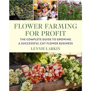 Flower Farming for Profit by Lennie Larkin