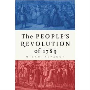 The Peoples Revolution of 1789 by Micah Alpaugh