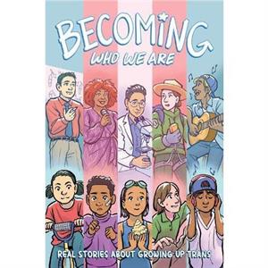 Becoming Who We Are Real Stories About Growing Up Trans by Lilah Sturges