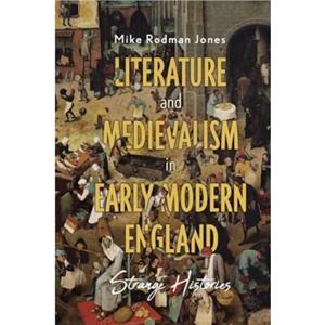 Literature and Medievalism in Early Modern England by Mike Contributor Rodman Jones