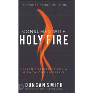 Consumed with Holy Fire by Duncan Smith