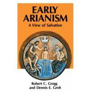 Early Arianism by Dennis C. Groh