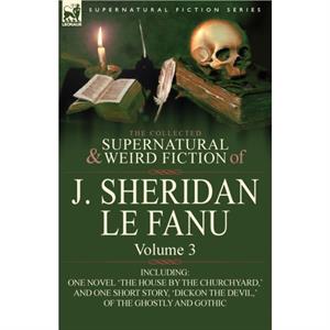 The Collected Supernatural and Weird Fiction of J. Sheridan Le Fanu by Joseph Sheridan Le Fanu