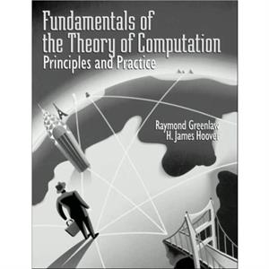 Fundamentals of the Theory of Computation Principles and Practice by H. James Hoover