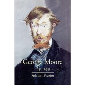 George Moore 18521933 by Adrian Frazier