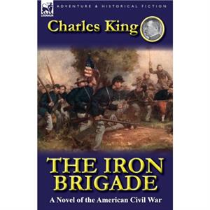 The Iron Brigade by Charles King