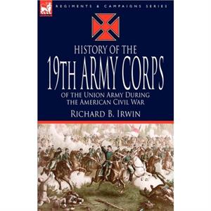 History of the 19th Army Corps of the Union Army During the American Civil War by Richard B. Irwin