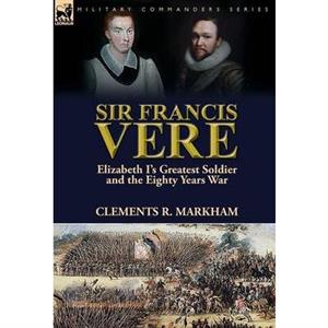 Sir Francis Vere by Clements R Markham