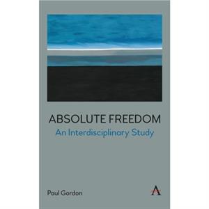 Absolute Freedom An Interdisciplinary Study by Paul Gordon