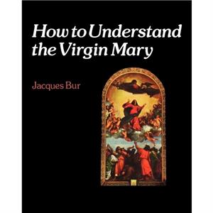 How to Understand the Virgin Mary by Jacques Bur