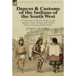 Dances  Customs of the Indians of the South West by John G Bourke