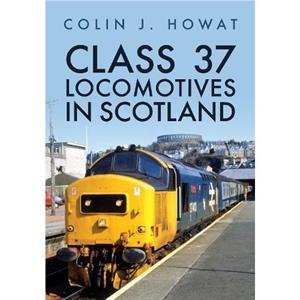 Class 37 Locomotives in Scotland by Colin J. Howat