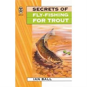 Secrets Of Fly Fishing For Trout by Ian Ball