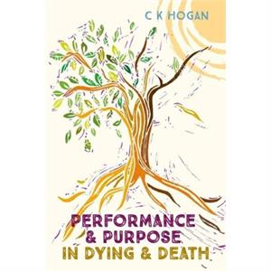 Performance and Purpose in Dying and Death by C K Hogan